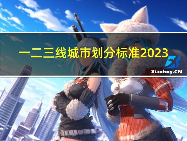 一二三线城市划分标准2023的相关图片