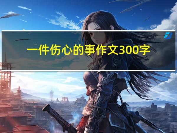 一件伤心的事作文300字的相关图片