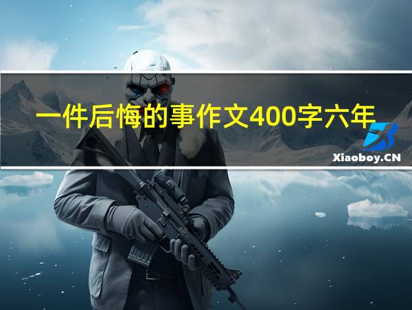 一件后悔的事作文400字六年级的相关图片