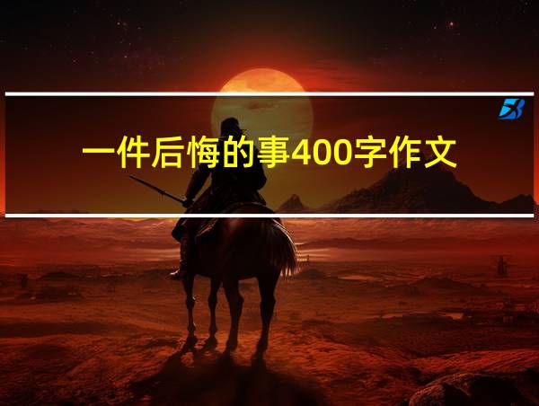 一件后悔的事400字作文的相关图片