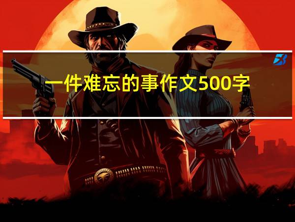 一件难忘的事作文500字的相关图片