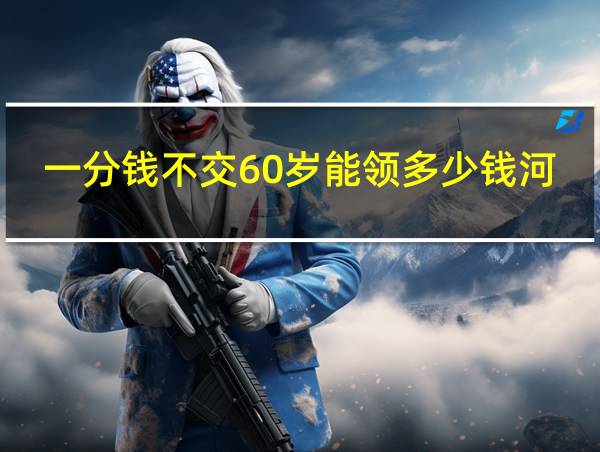 一分钱不交60岁能领多少钱河北省昌黎县的相关图片