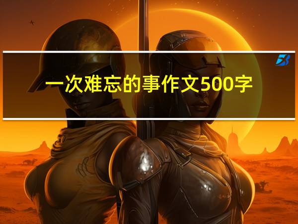 一次难忘的事作文500字的相关图片