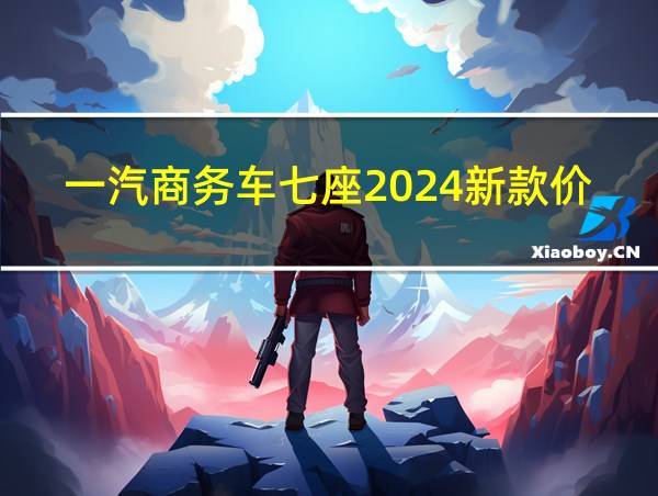 一汽商务车七座2024新款价格的相关图片