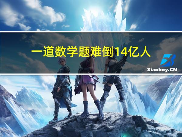 一道数学题难倒14亿人的相关图片