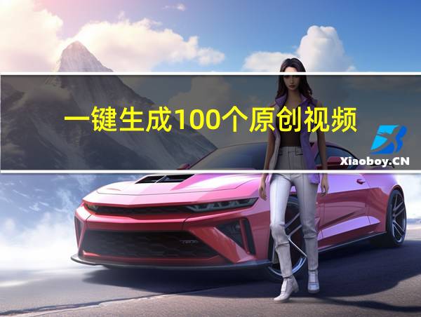 一键生成100个原创视频的相关图片