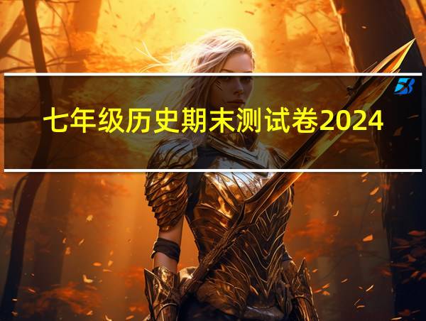 七年级历史期末测试卷2024的相关图片