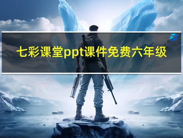 七彩课堂ppt课件免费六年级下册语文的相关图片