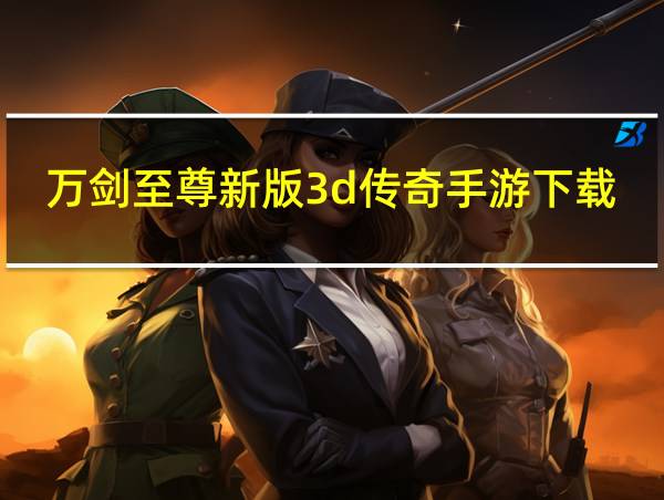 万剑至尊新版3d传奇手游下载的相关图片