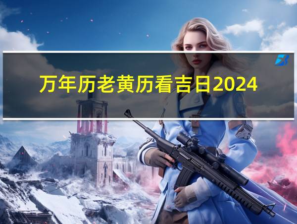 万年历老黄历看吉日2024的相关图片