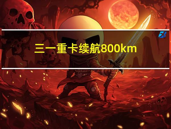 三一重卡续航800km的相关图片