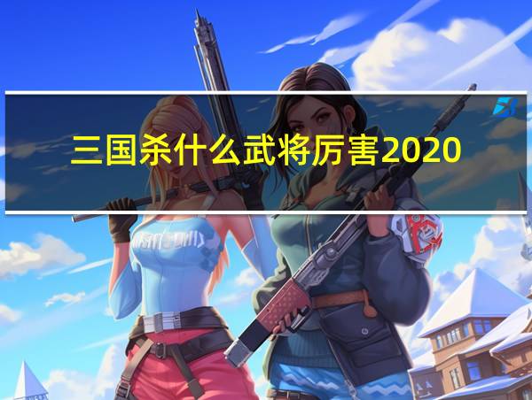 三国杀什么武将厉害2020的相关图片