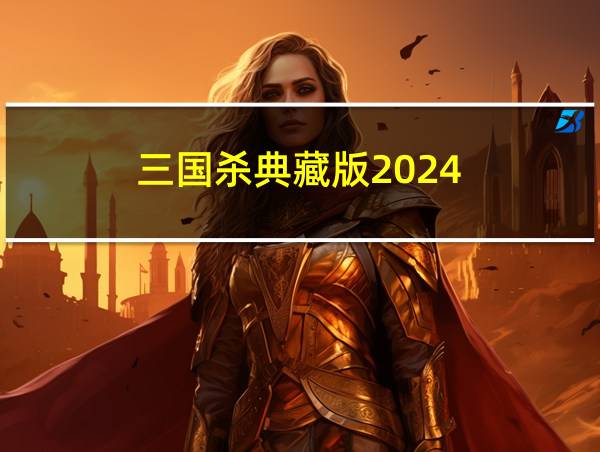 三国杀典藏版2024的相关图片