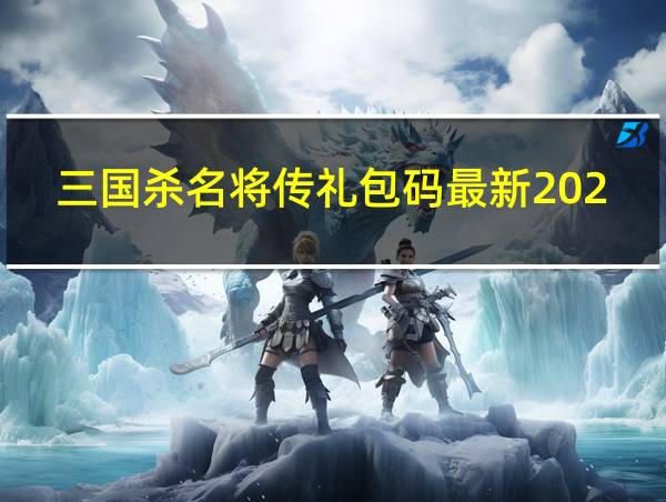 三国杀名将传礼包码最新2024永久的相关图片