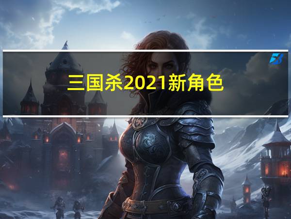 三国杀2021新角色的相关图片