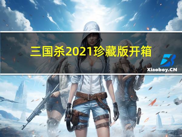 三国杀2021珍藏版开箱的相关图片