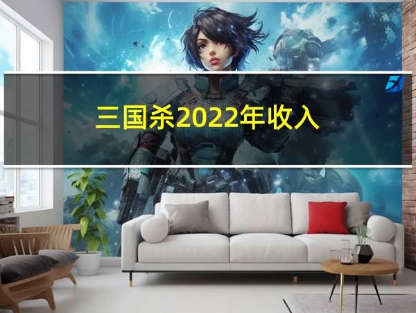 三国杀2022年收入的相关图片