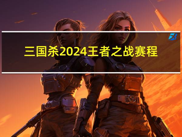 三国杀2024王者之战赛程的相关图片