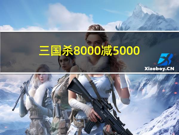 三国杀8000减5000的相关图片