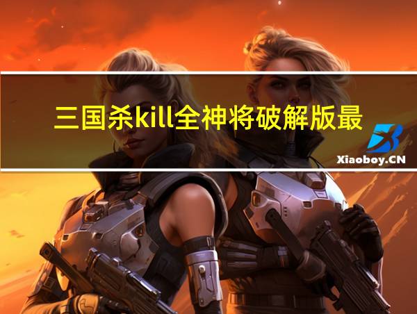 三国杀kill全神将破解版最新版的相关图片