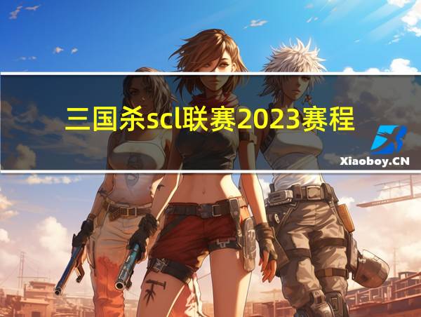 三国杀scl联赛2023赛程一般多久的相关图片