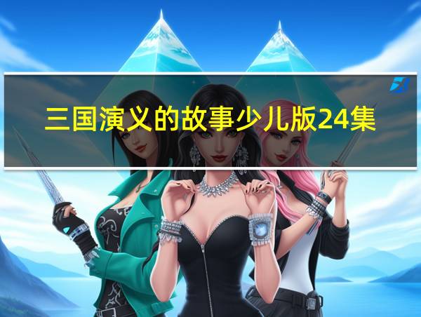 三国演义的故事少儿版24集的相关图片