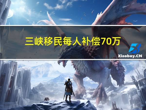 三峡移民每人补偿70万的相关图片