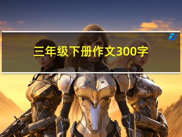 三年级下册作文300字的相关图片