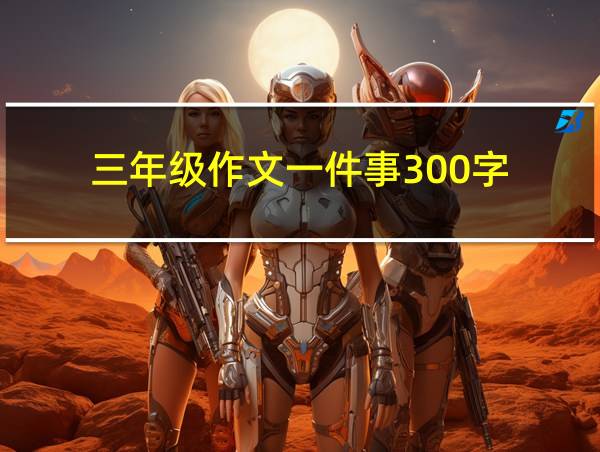 三年级作文一件事300字的相关图片