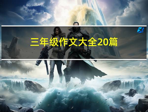 三年级作文大全20篇的相关图片