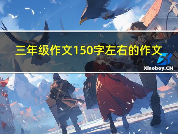 三年级作文150字左右的作文的相关图片