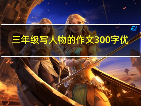 三年级写人物的作文300字优秀的相关图片