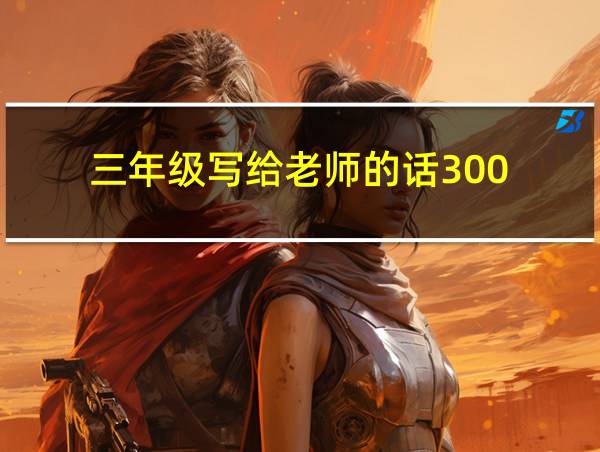 三年级写给老师的话300的相关图片