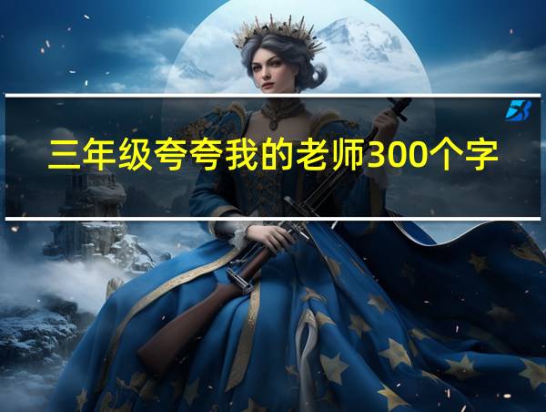 三年级夸夸我的老师300个字作文的相关图片