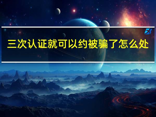 三次认证就可以约被骗了怎么处罚的相关图片