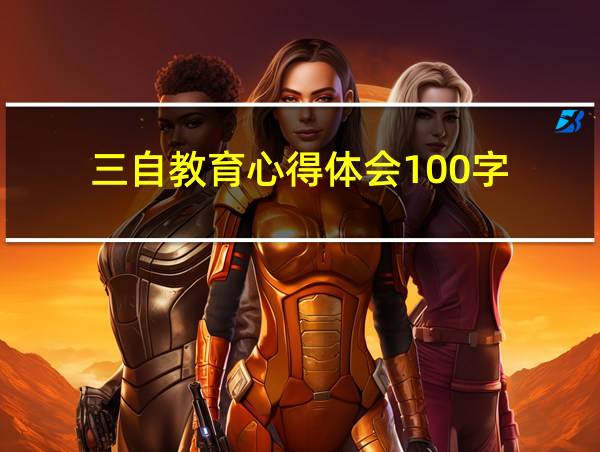 三自教育心得体会100字的相关图片