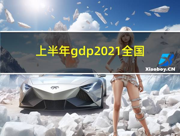 上半年gdp2021全国的相关图片