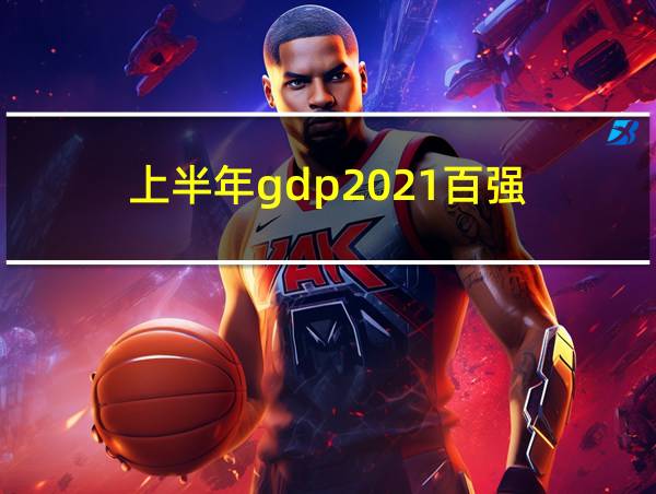 上半年gdp2021百强的相关图片