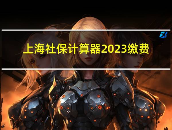 上海社保计算器2023缴费的相关图片