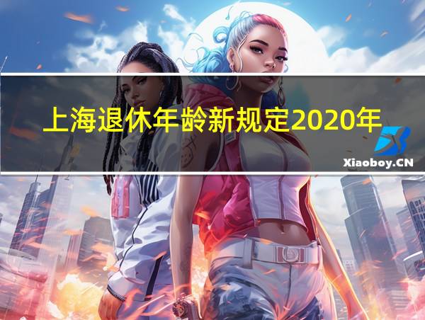 上海退休年龄新规定2020年的相关图片