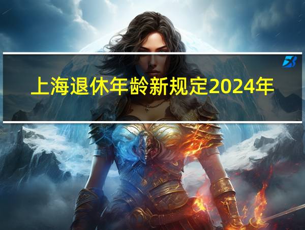 上海退休年龄新规定2024年的相关图片