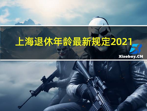 上海退休年龄最新规定2021的相关图片