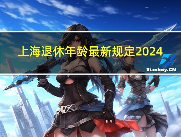 上海退休年龄最新规定2024是多少的相关图片