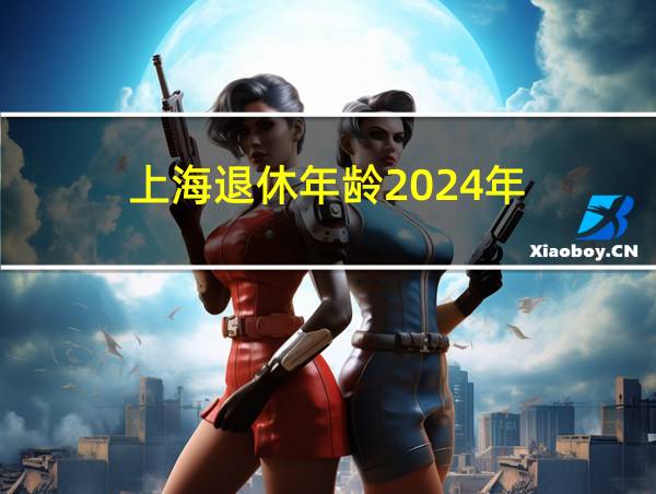 上海退休年龄2024年的相关图片