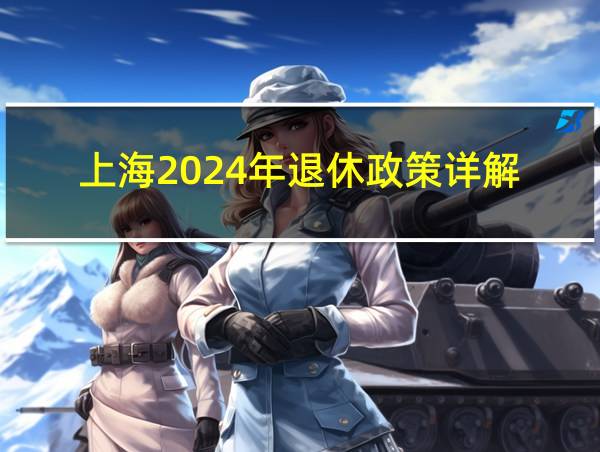 上海2024年退休政策详解的相关图片