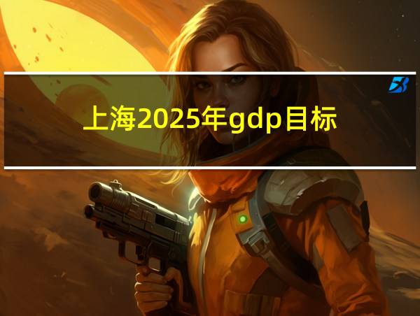 上海2025年gdp目标的相关图片