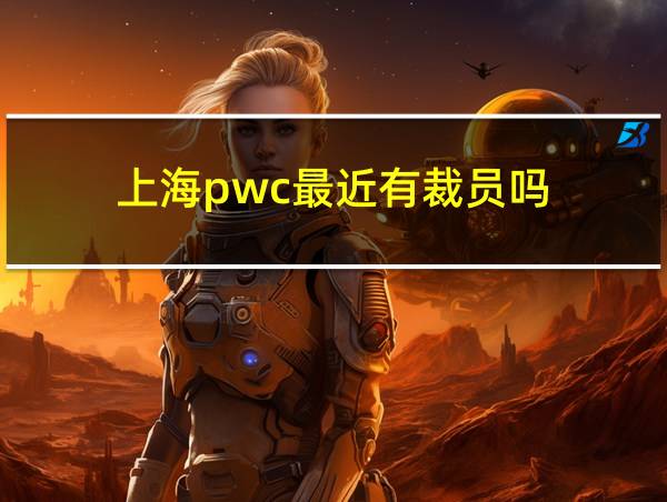 上海pwc最近有裁员吗的相关图片