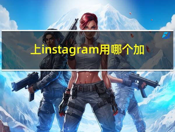 上instagram用哪个加速器的相关图片