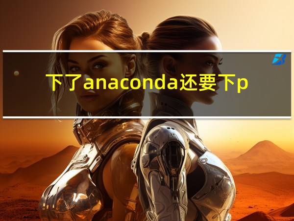 下了anaconda还要下python吗的相关图片