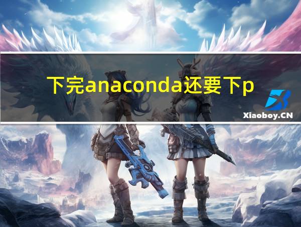 下完anaconda还要下python吗的相关图片